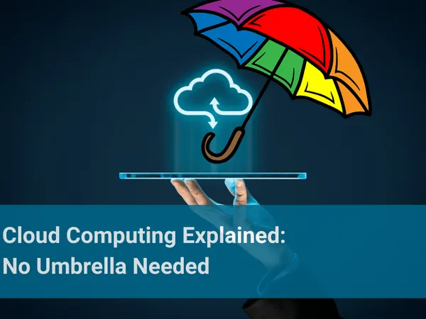 Cloud Computing Explained: No Umbrella Needed