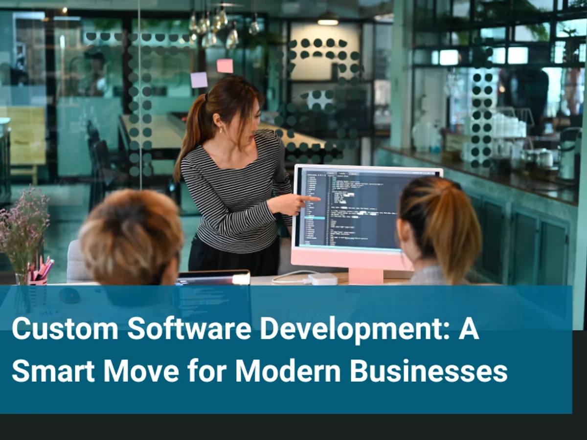 Custom Software Development: A Smart Move for Modern Businesses