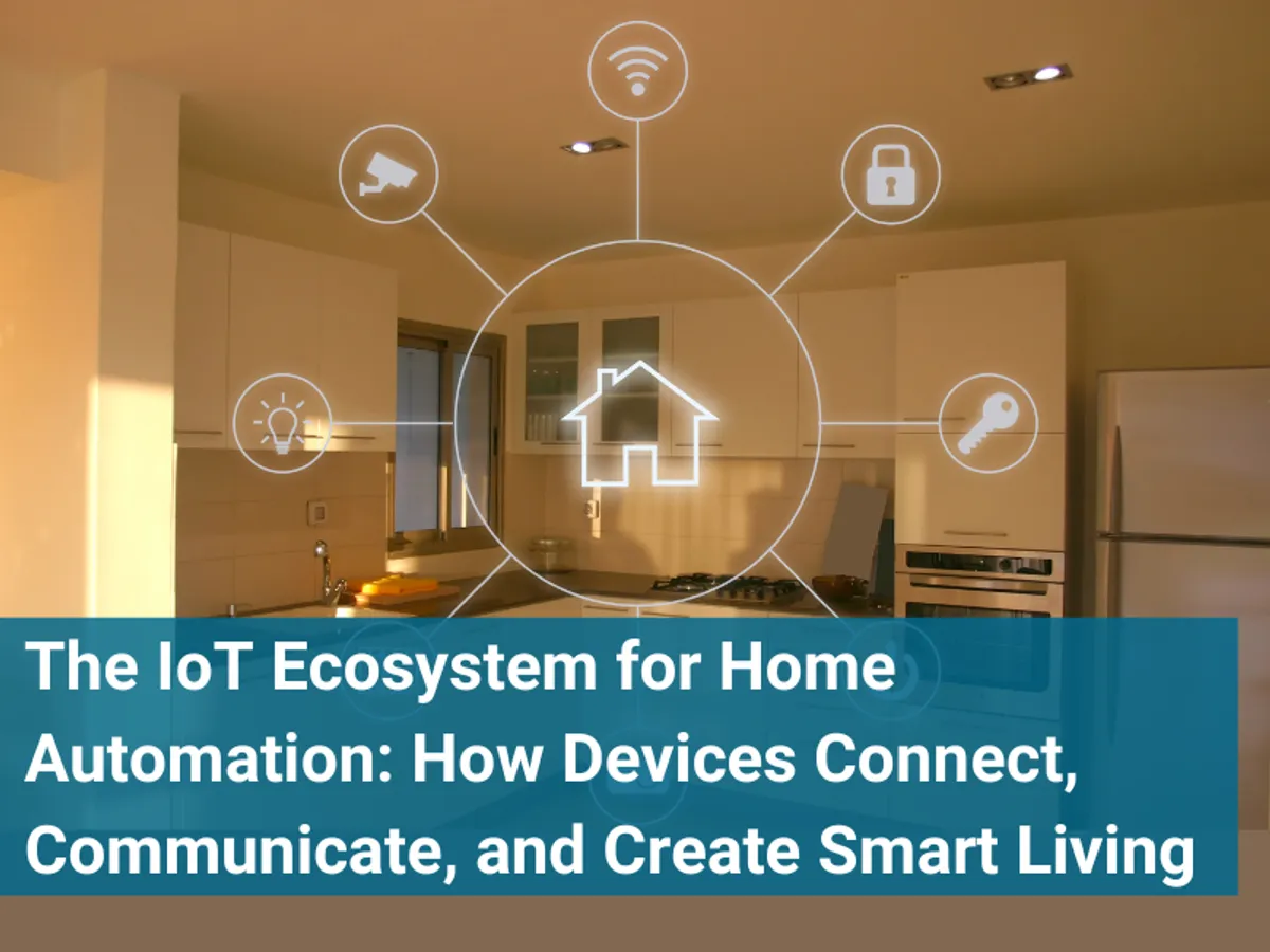 The IoT Ecosystem for Home Automation: How Devices Connect, Communicate, and Create Smart Living