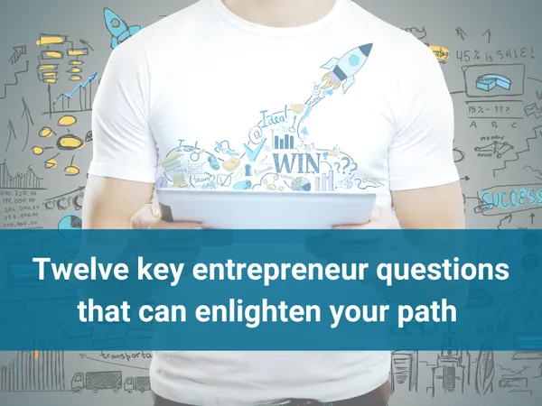 Twelve key entrepreneur questions that can enlighten your path