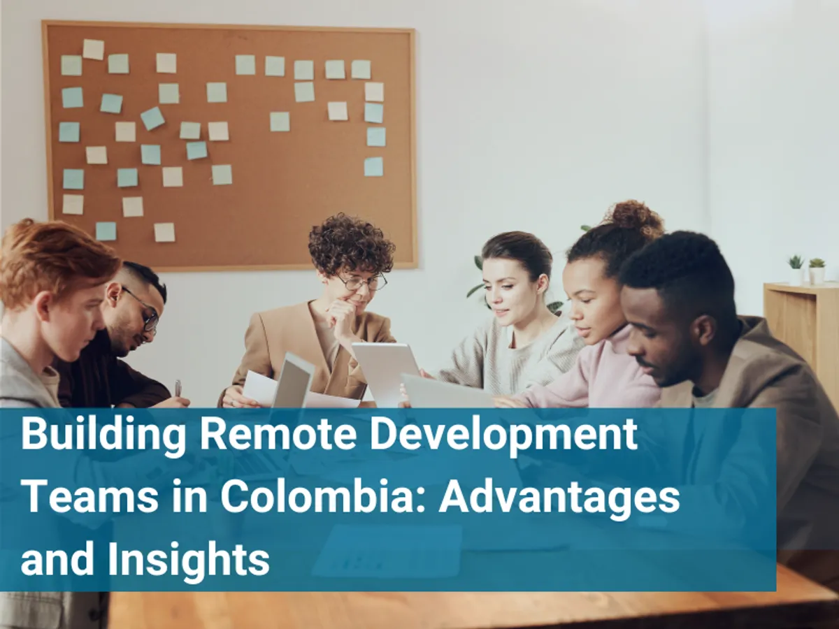 Building Remote Development Teams in Colombia: Advantages and Insights