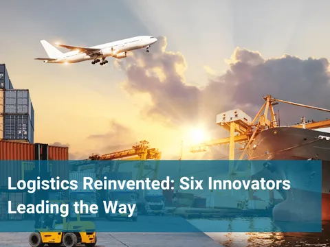 Logistics Reinvented Six Innovators Leading the Way