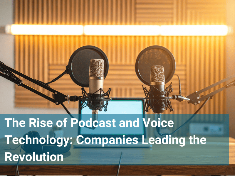 The Rise of Podcast and Voice Technology: Companies Leading the Revolution